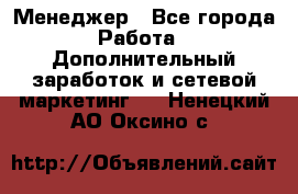 Менеджер - Все города Работа » Дополнительный заработок и сетевой маркетинг   . Ненецкий АО,Оксино с.